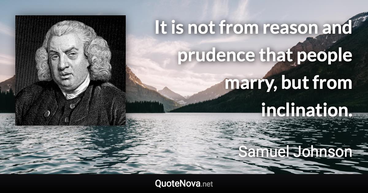 It is not from reason and prudence that people marry, but from inclination. - Samuel Johnson quote