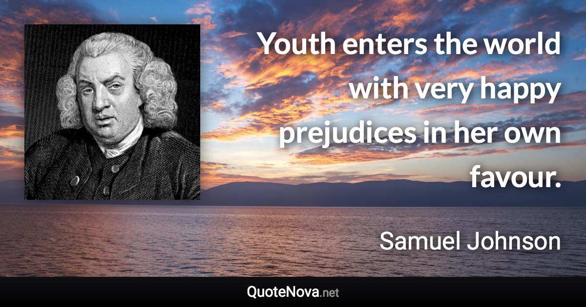 Youth enters the world with very happy prejudices in her own favour. - Samuel Johnson quote