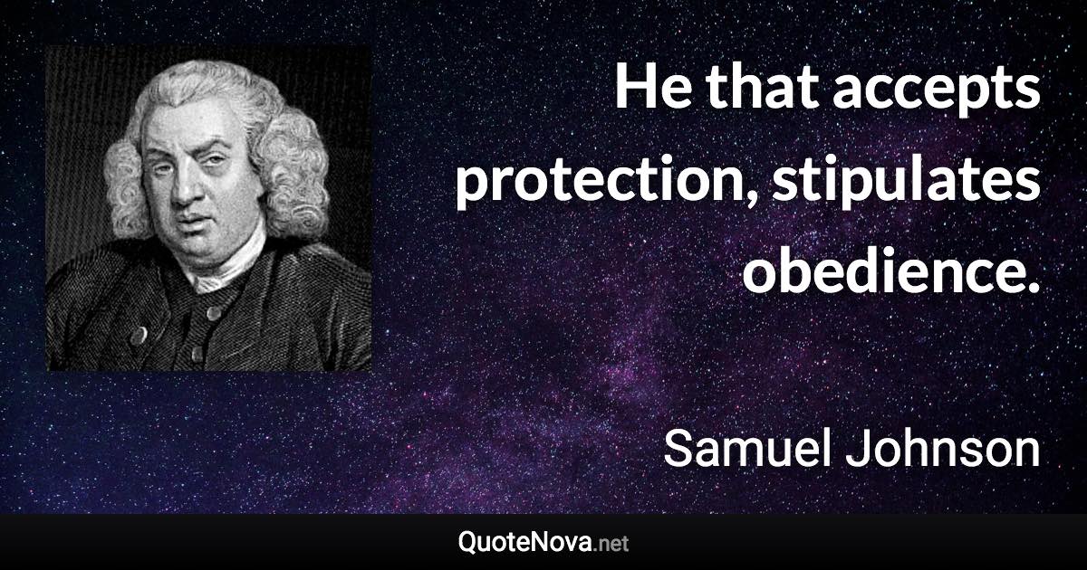 He that accepts protection, stipulates obedience. - Samuel Johnson quote