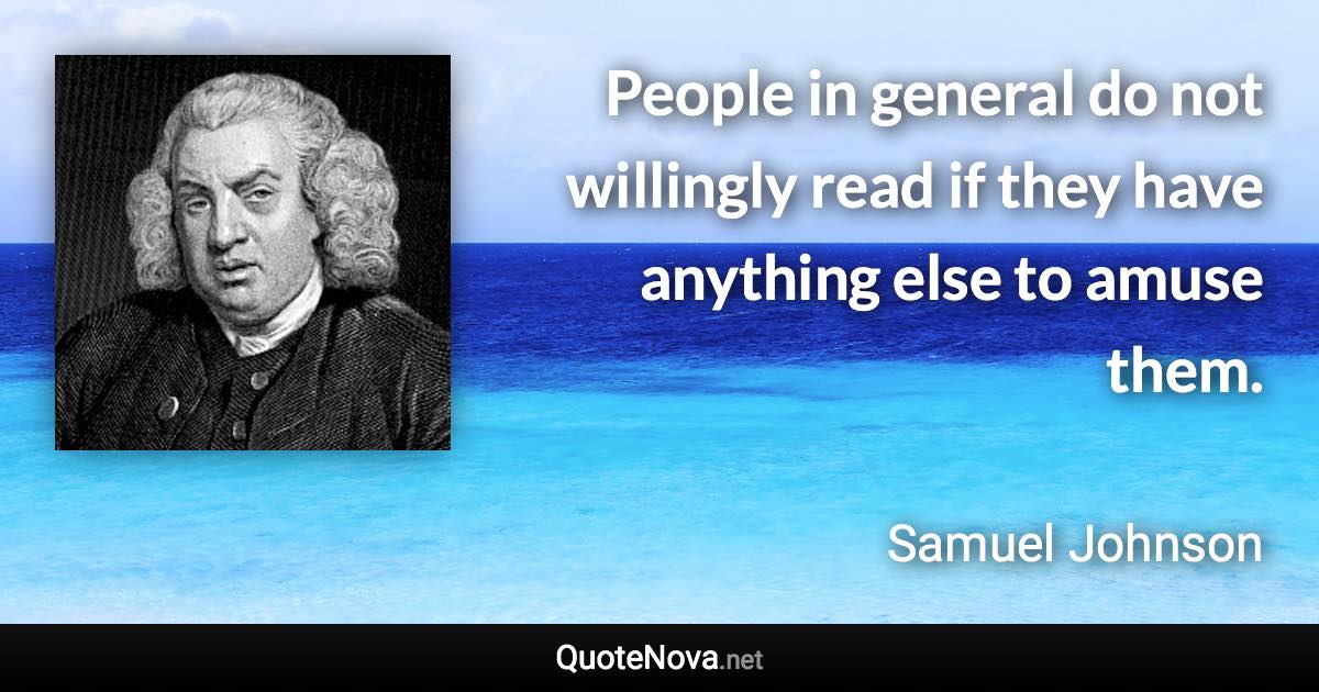 People in general do not willingly read if they have anything else to amuse them. - Samuel Johnson quote