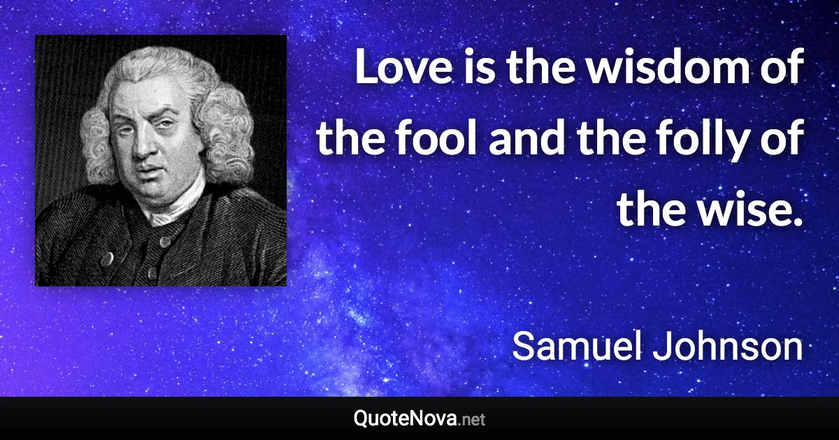 Love is the wisdom of the fool and the folly of the wise. - Samuel Johnson quote