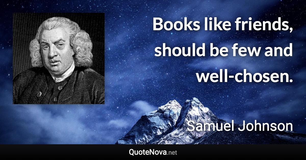 Books like friends, should be few and well-chosen. - Samuel Johnson quote