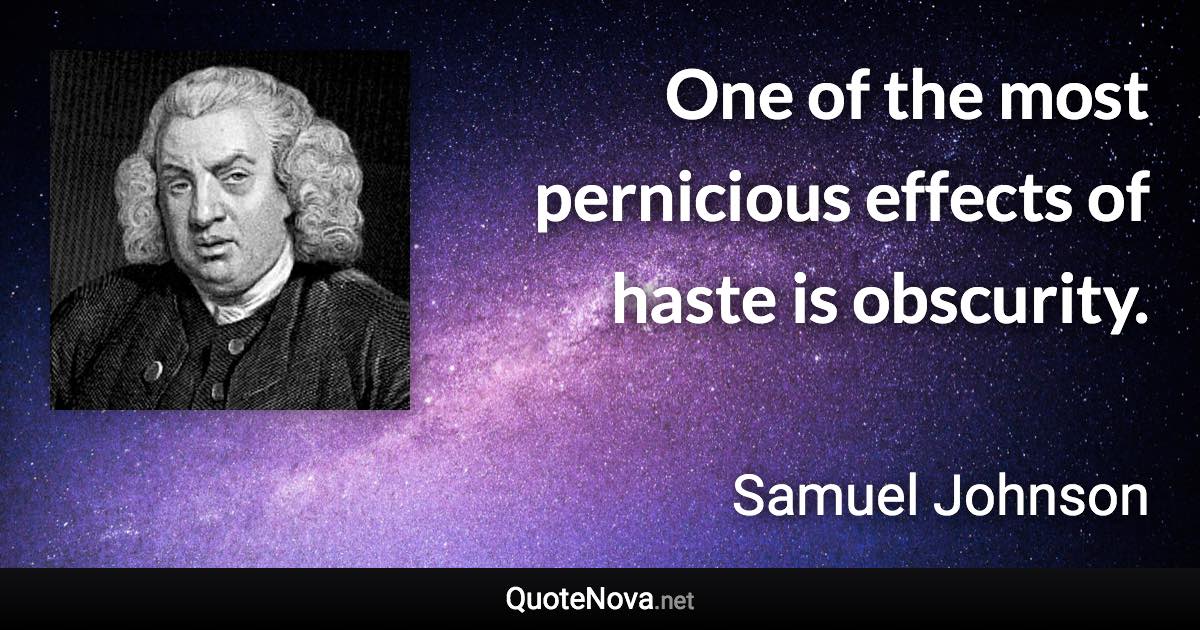 One of the most pernicious effects of haste is obscurity. - Samuel Johnson quote