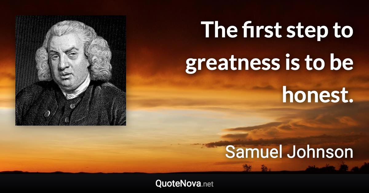 The first step to greatness is to be honest. - Samuel Johnson quote