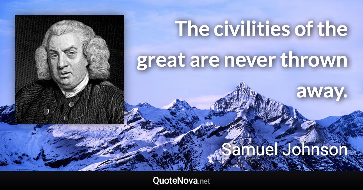 The civilities of the great are never thrown away. - Samuel Johnson quote