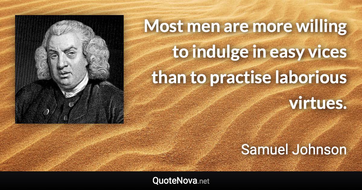 Most men are more willing to indulge in easy vices than to practise laborious virtues. - Samuel Johnson quote