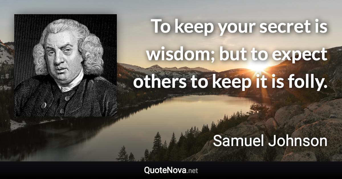 To keep your secret is wisdom; but to expect others to keep it is folly. - Samuel Johnson quote