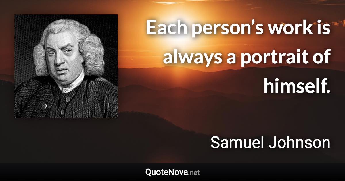 Each person’s work is always a portrait of himself. - Samuel Johnson quote