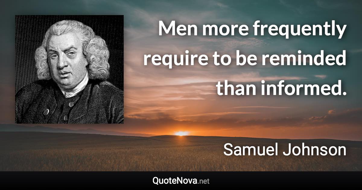 Men more frequently require to be reminded than informed. - Samuel Johnson quote