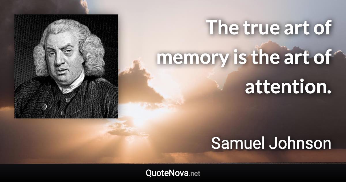 The true art of memory is the art of attention. - Samuel Johnson quote