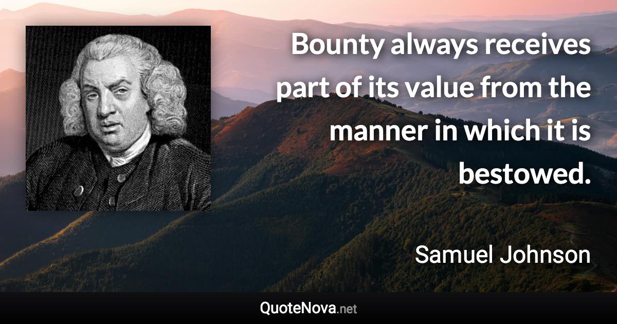 Bounty always receives part of its value from the manner in which it is bestowed. - Samuel Johnson quote