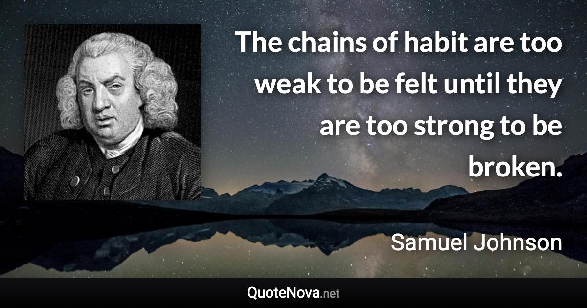 The chains of habit are too weak to be felt until they are too strong to be broken. - Samuel Johnson quote