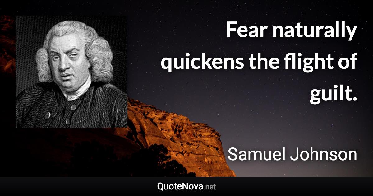 Fear naturally quickens the flight of guilt. - Samuel Johnson quote