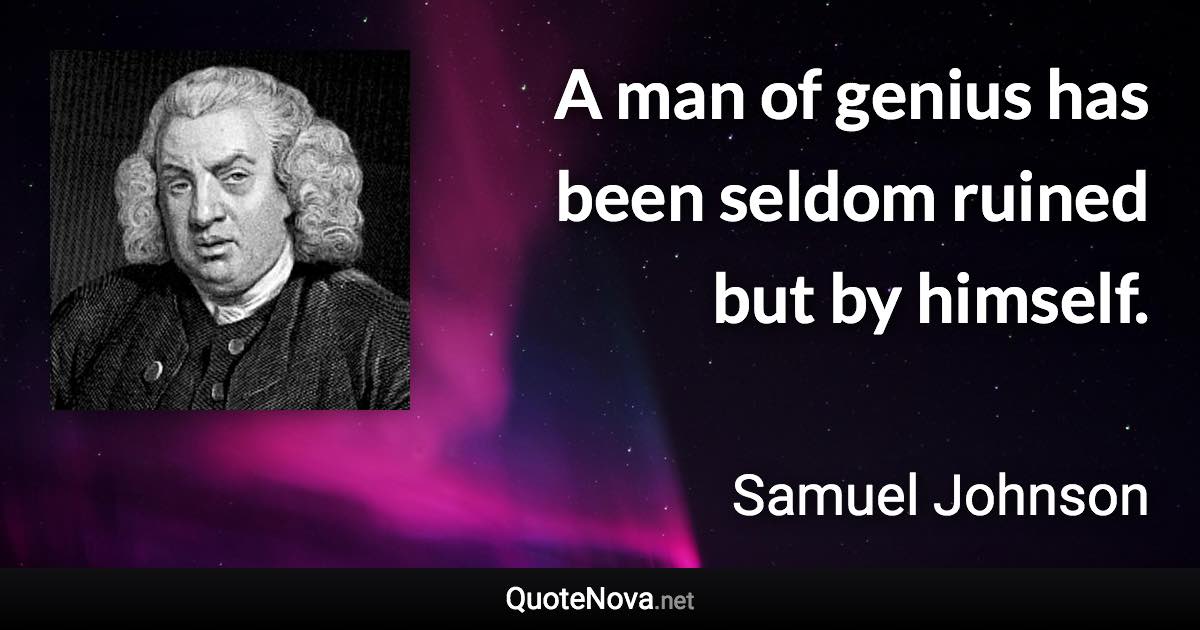 A man of genius has been seldom ruined but by himself. - Samuel Johnson quote