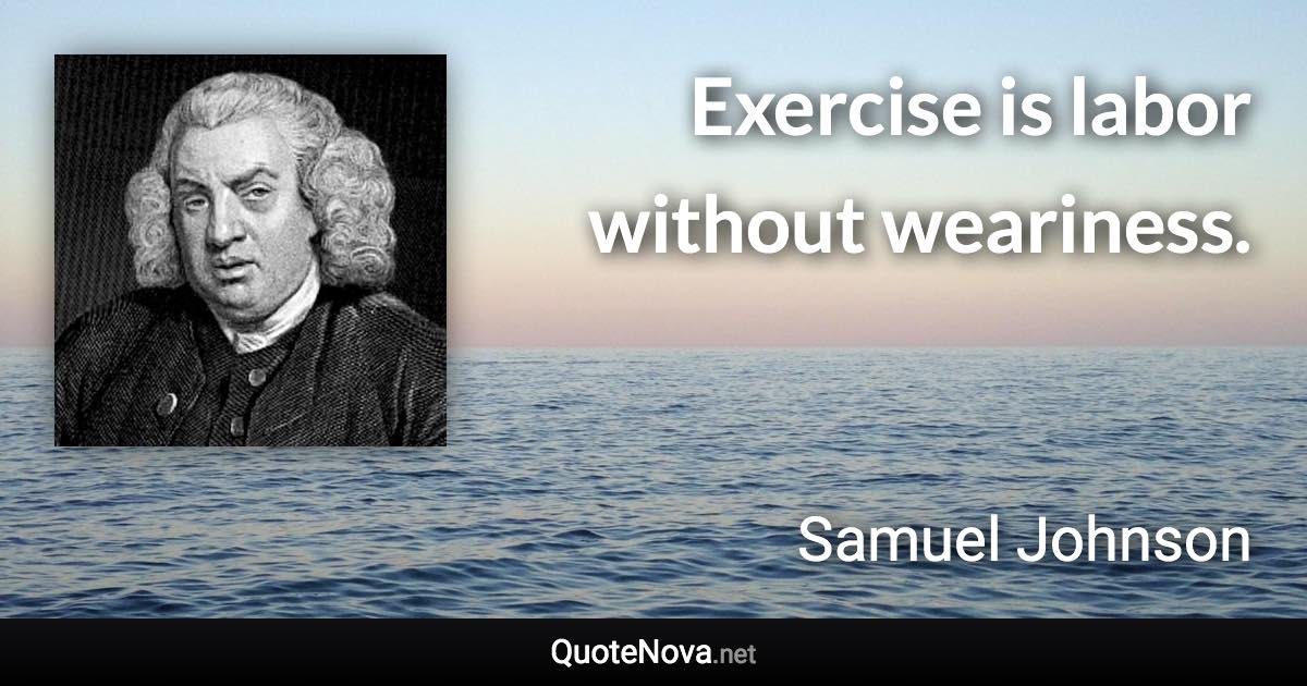 Exercise is labor without weariness. - Samuel Johnson quote