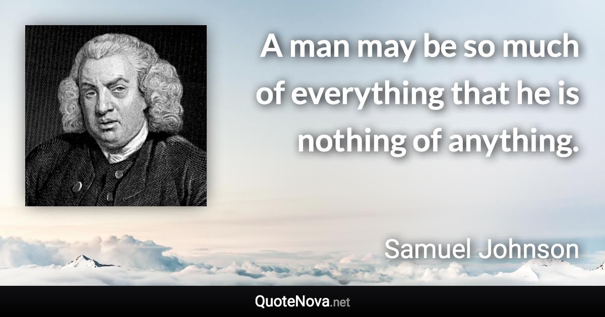 A man may be so much of everything that he is nothing of anything. - Samuel Johnson quote