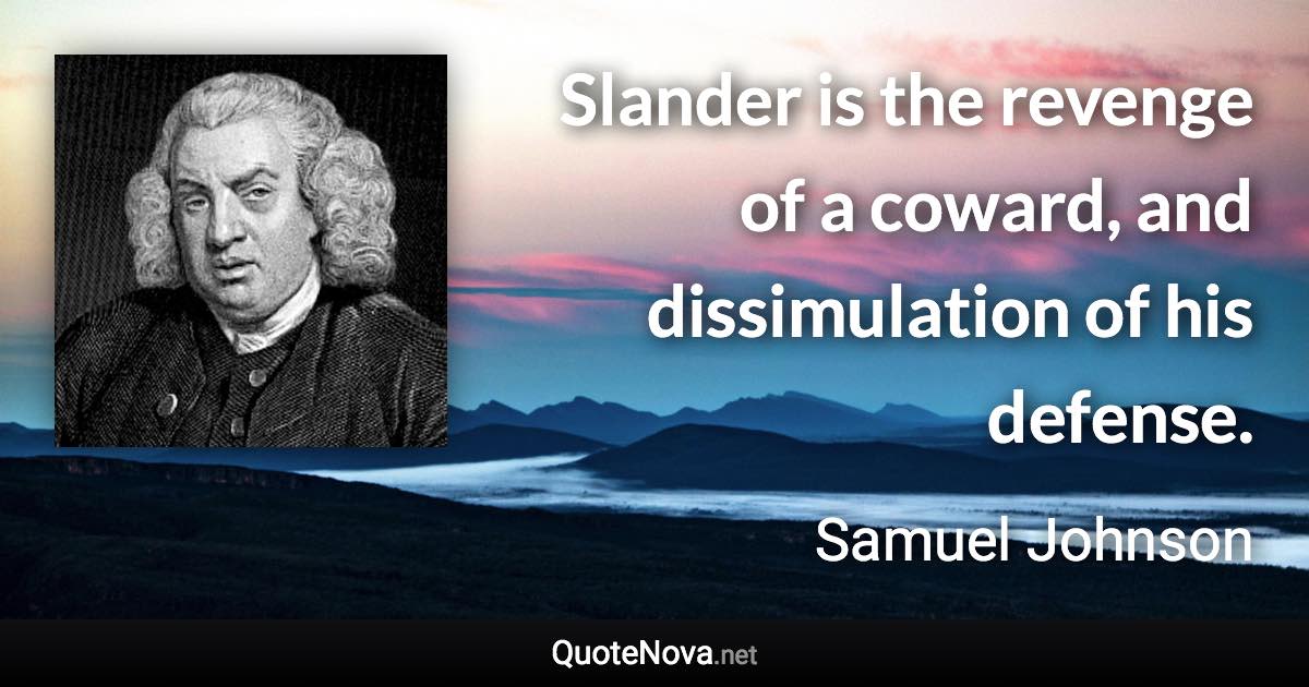 Slander is the revenge of a coward, and dissimulation of his defense. - Samuel Johnson quote