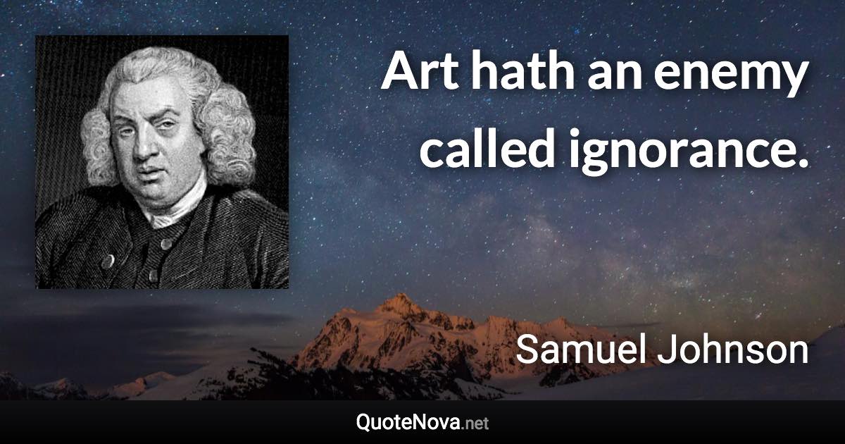 Art hath an enemy called ignorance. - Samuel Johnson quote