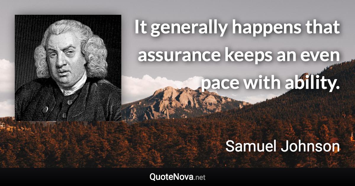 It generally happens that assurance keeps an even pace with ability. - Samuel Johnson quote