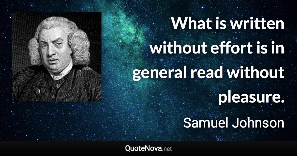 What is written without effort is in general read without pleasure. - Samuel Johnson quote