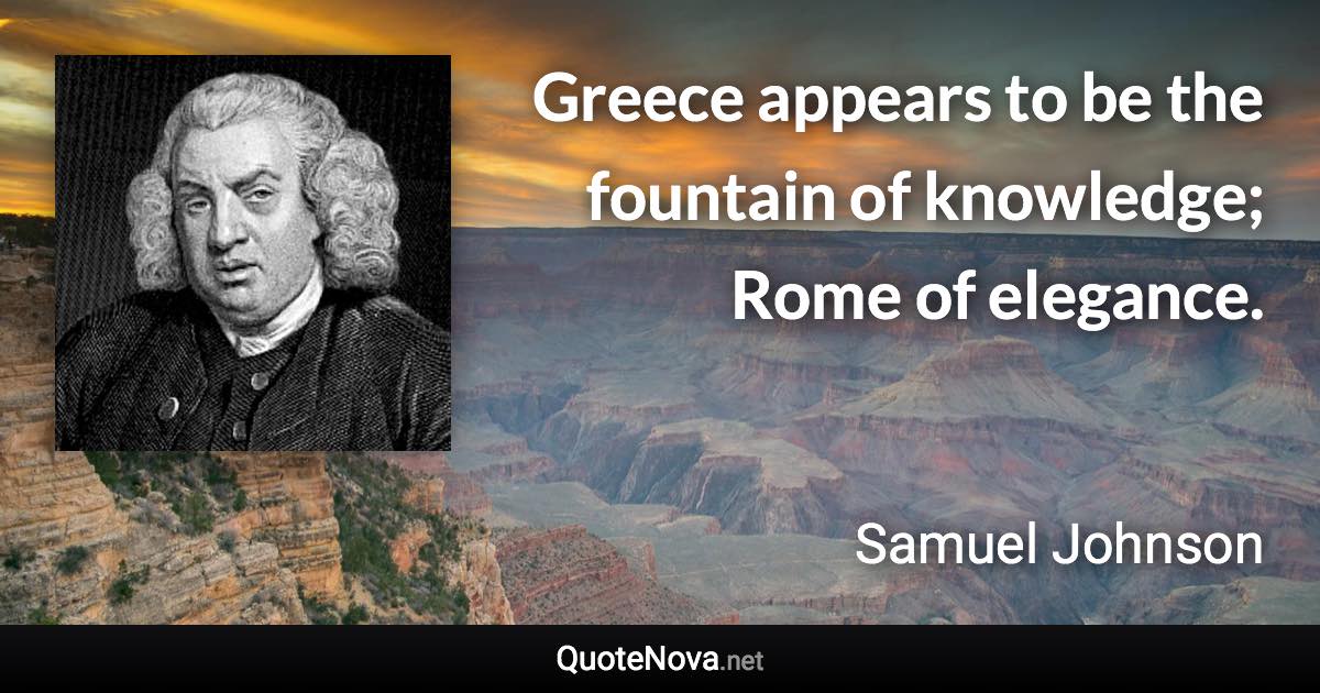 Greece appears to be the fountain of knowledge; Rome of elegance. - Samuel Johnson quote