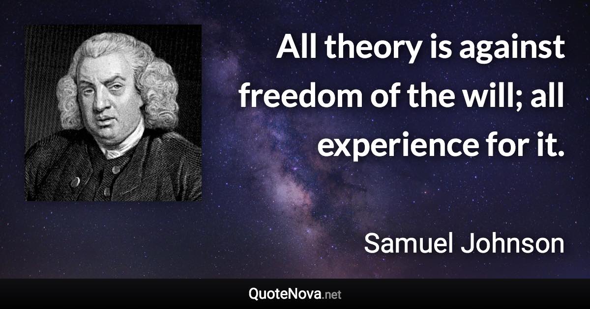 All theory is against freedom of the will; all experience for it. - Samuel Johnson quote