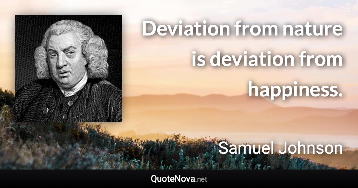 Deviation from nature is deviation from happiness. - Samuel Johnson quote