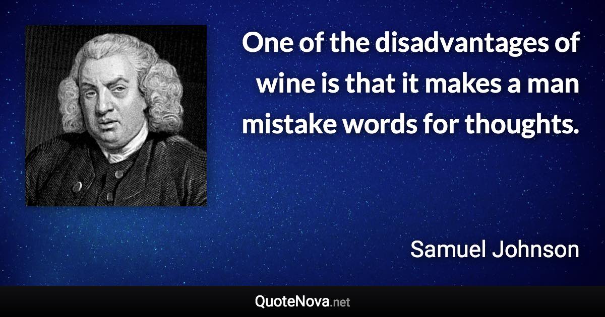 One of the disadvantages of wine is that it makes a man mistake words for thoughts. - Samuel Johnson quote