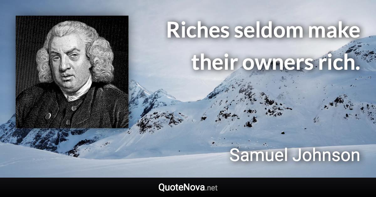 Riches seldom make their owners rich. - Samuel Johnson quote