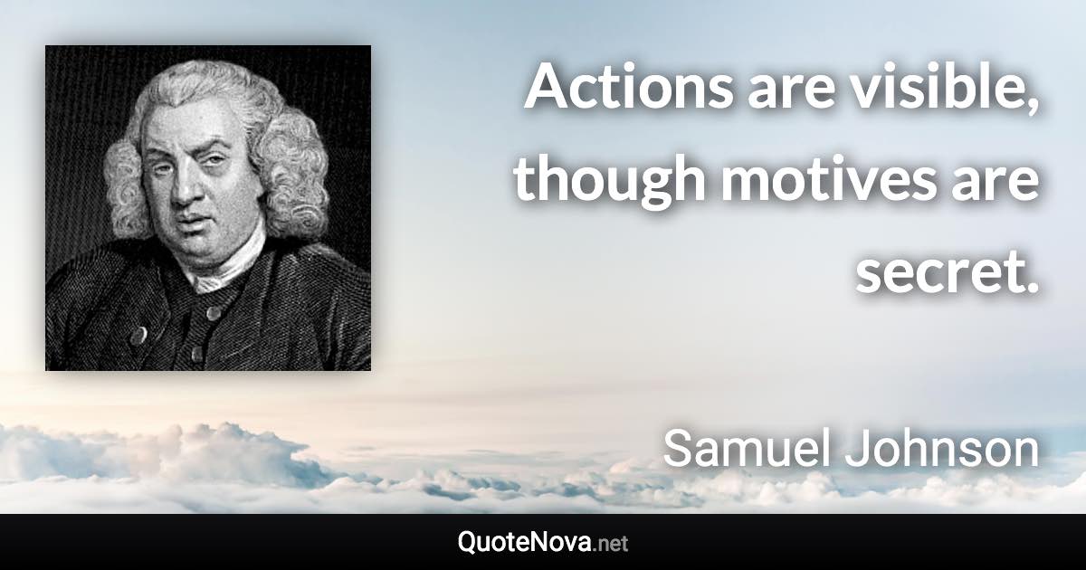 Actions are visible, though motives are secret. - Samuel Johnson quote