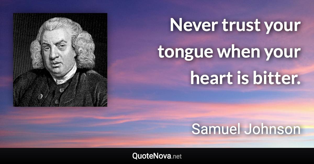 Never trust your tongue when your heart is bitter. - Samuel Johnson quote