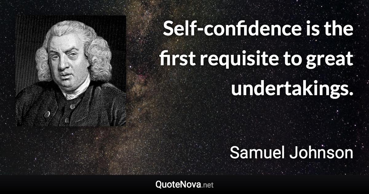 Self-confidence is the first requisite to great undertakings. - Samuel Johnson quote