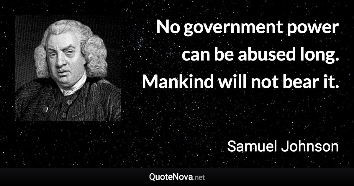 No government power can be abused long. Mankind will not bear it. - Samuel Johnson quote