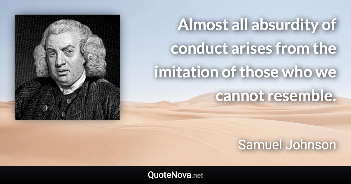 Almost all absurdity of conduct arises from the imitation of those who we cannot resemble. - Samuel Johnson quote