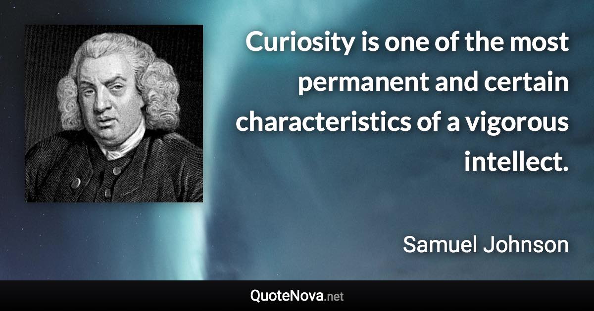 Curiosity is one of the most permanent and certain characteristics of a vigorous intellect. - Samuel Johnson quote