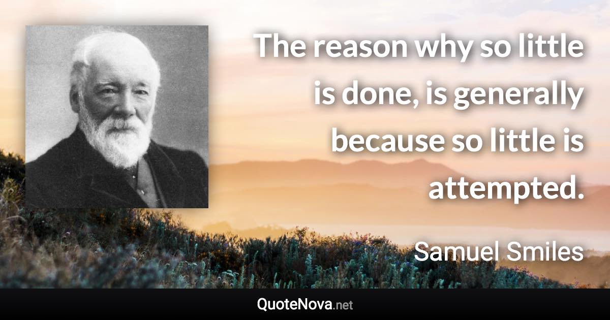 The reason why so little is done, is generally because so little is attempted. - Samuel Smiles quote