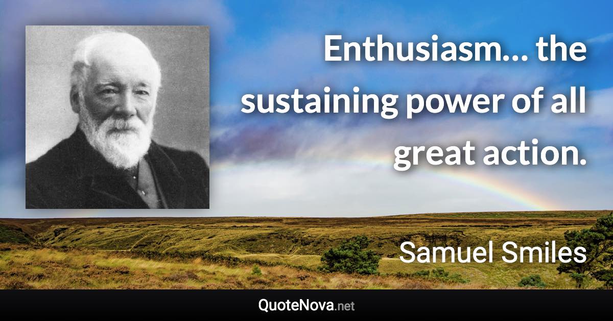 Enthusiasm… the sustaining power of all great action. - Samuel Smiles quote