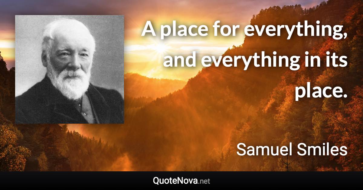 A place for everything, and everything in its place. - Samuel Smiles quote