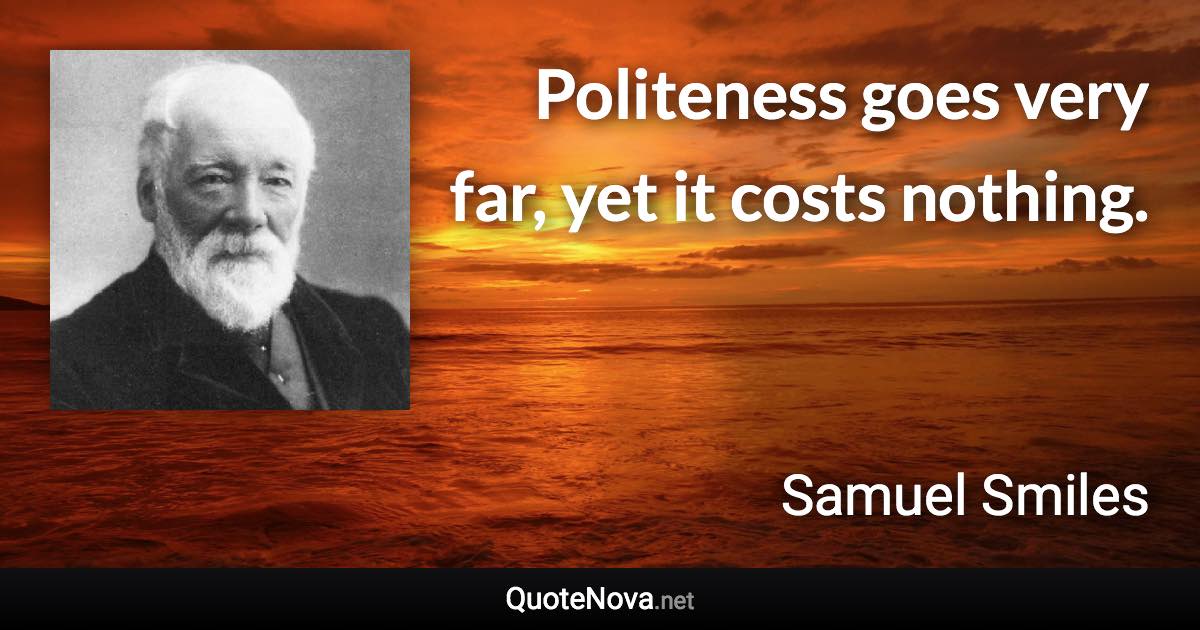 Politeness goes very far, yet it costs nothing. - Samuel Smiles quote