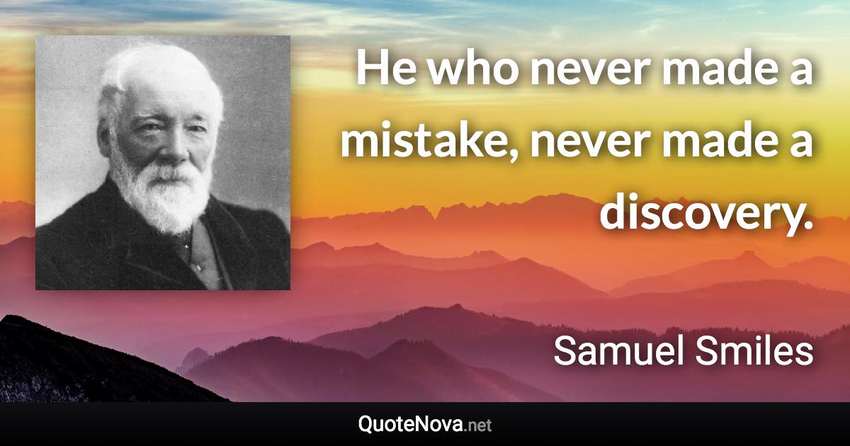 He who never made a mistake, never made a discovery. - Samuel Smiles quote