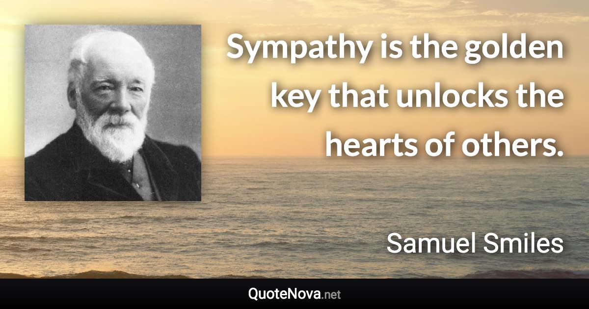 Sympathy is the golden key that unlocks the hearts of others. - Samuel Smiles quote