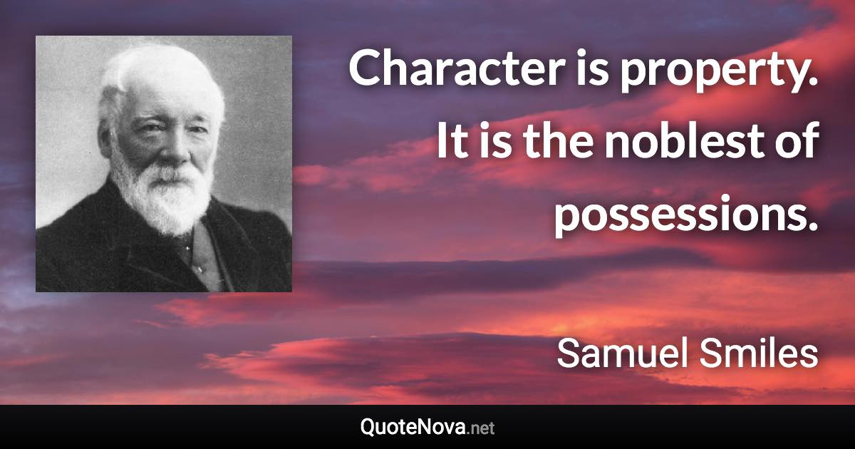 Character is property. It is the noblest of possessions. - Samuel Smiles quote