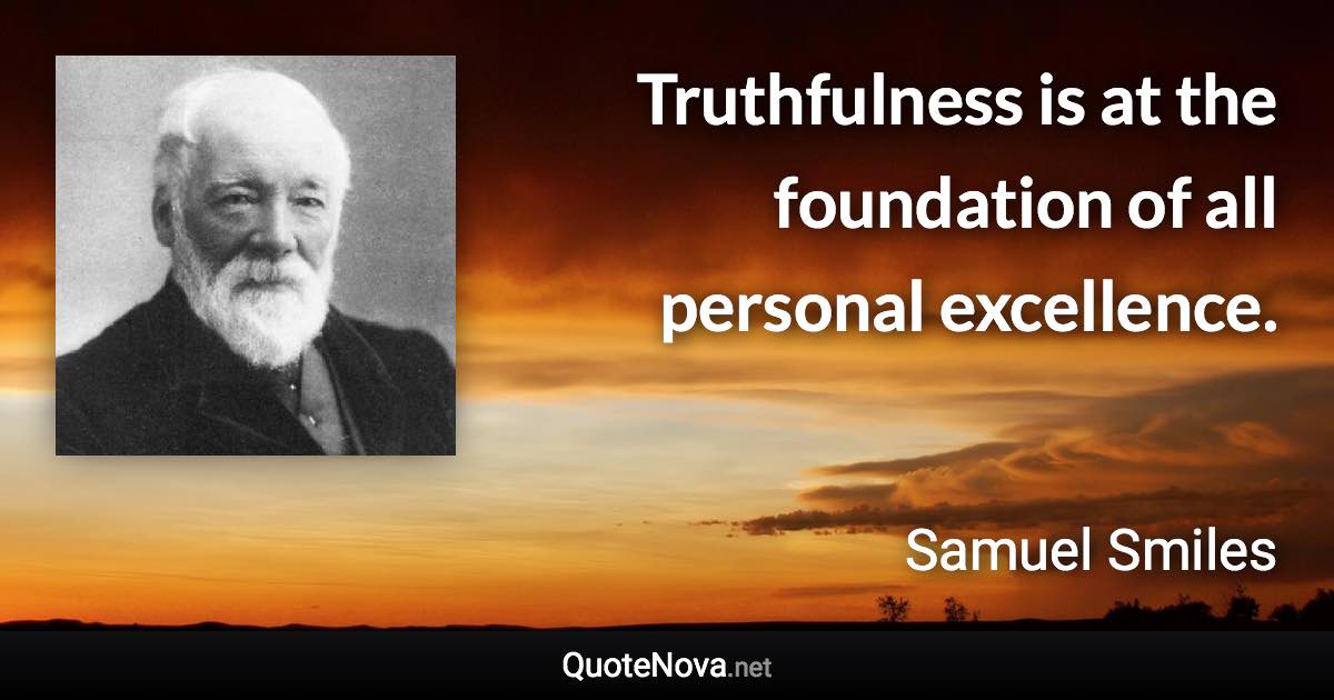 Truthfulness is at the foundation of all personal excellence. - Samuel Smiles quote