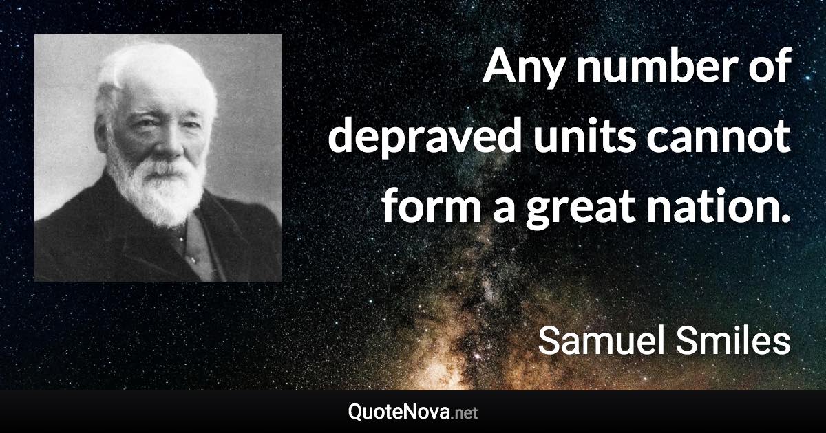 Any number of depraved units cannot form a great nation. - Samuel Smiles quote