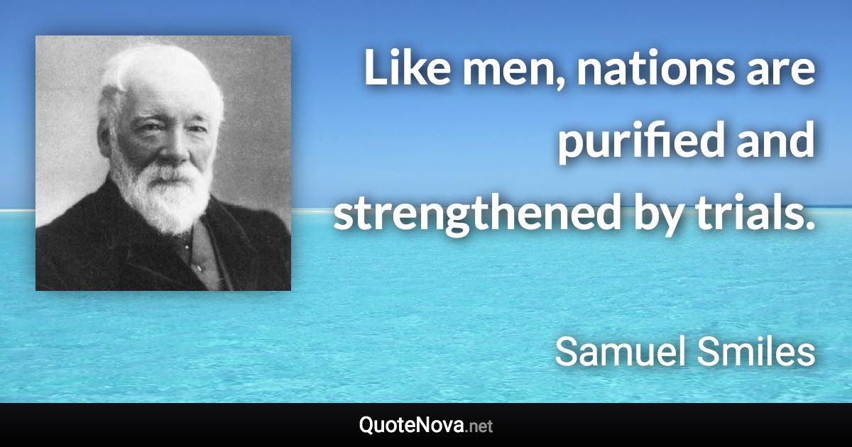 Like men, nations are purified and strengthened by trials. - Samuel Smiles quote