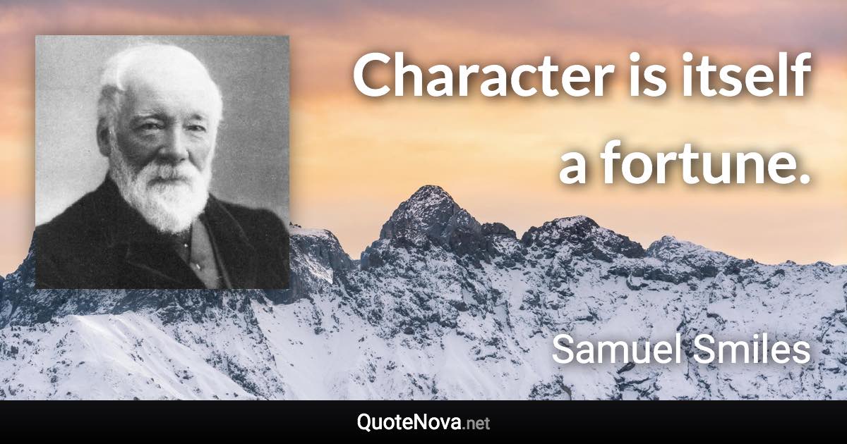 Character is itself a fortune. - Samuel Smiles quote