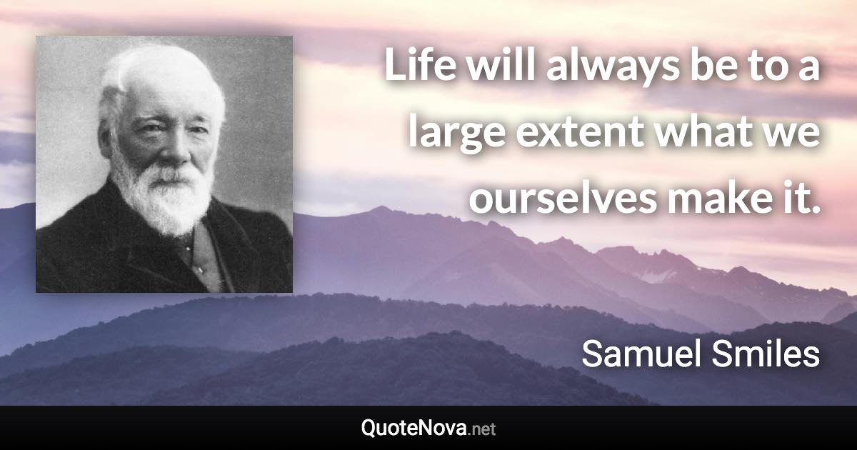 Life will always be to a large extent what we ourselves make it. - Samuel Smiles quote