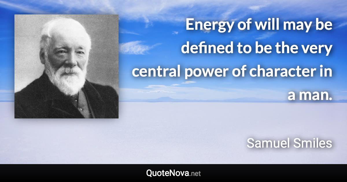 Energy of will may be defined to be the very central power of character in a man. - Samuel Smiles quote