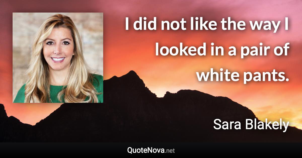 I did not like the way I looked in a pair of white pants. - Sara Blakely quote