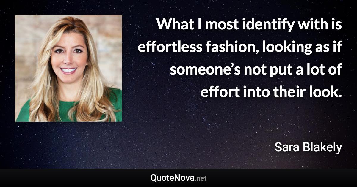 What I most identify with is effortless fashion, looking as if someone’s not put a lot of effort into their look. - Sara Blakely quote